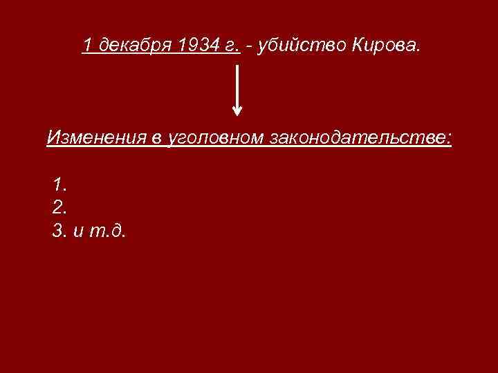 1 декабря 1934 г. - убийство Кирова. Изменения в уголовном законодательстве: 1. 2. 3.