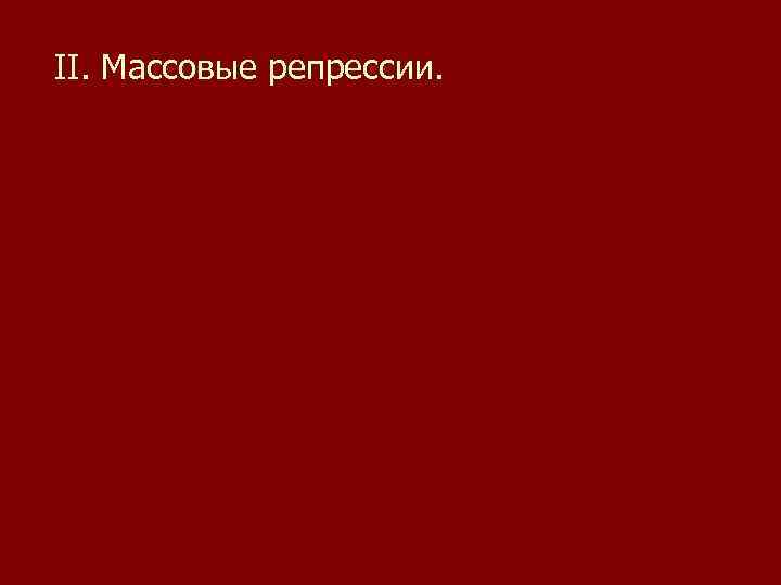 II. Массовые репрессии. 