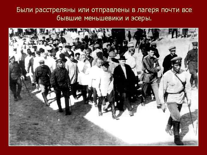 Были расстреляны или отправлены в лагеря почти все бывшие меньшевики и эсеры. 