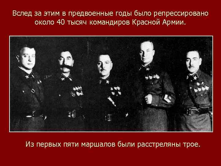 Вслед за этим в предвоенные годы было репрессировано около 40 тысяч командиров Красной Армии.