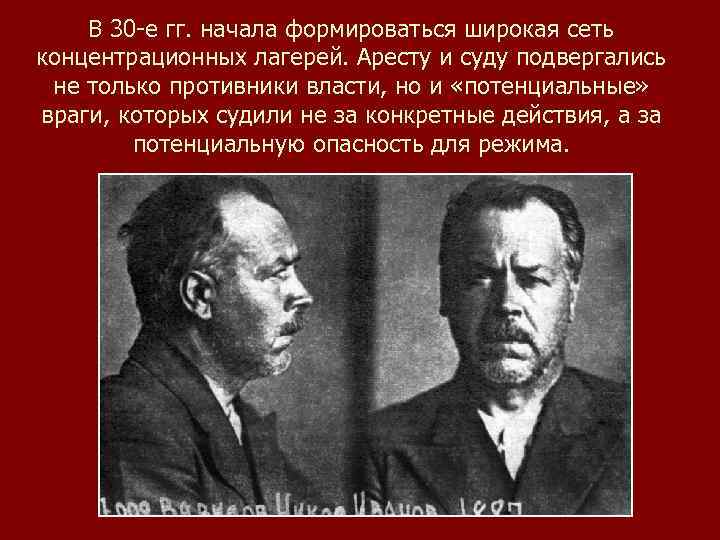 В 30 -е гг. начала формироваться широкая сеть концентрационных лагерей. Аресту и суду подвергались