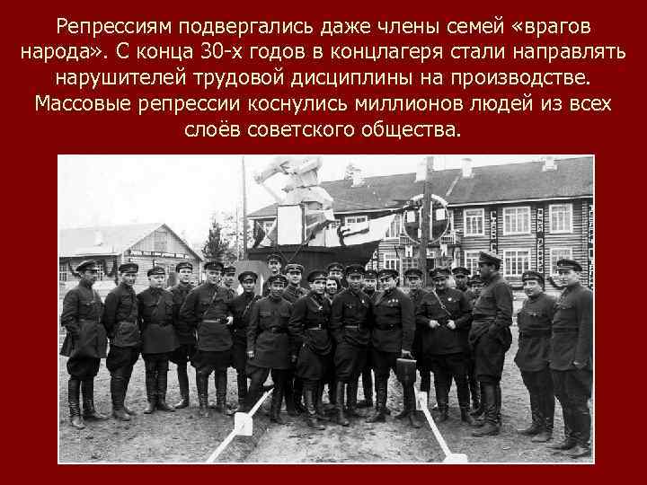 Репрессиям подвергались даже члены семей «врагов народа» . С конца 30 -х годов в