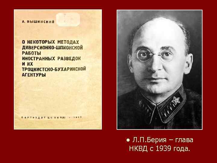 ● Л. П. Берия – глава НКВД с 1939 года. 