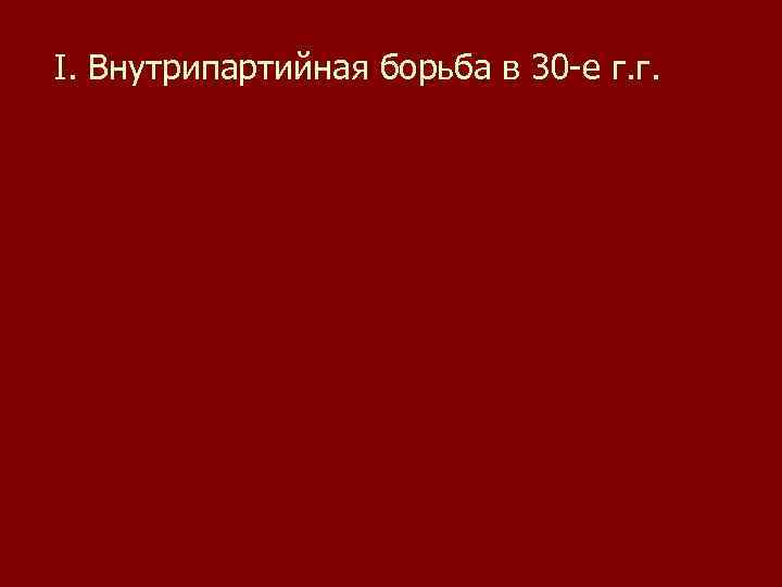 I. Внутрипартийная борьба в 30 -е г. г. 