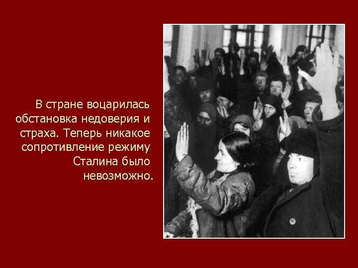 В стране воцарилась обстановка недоверия и страха. Теперь никакое сопротивление режиму Сталина было невозможно.