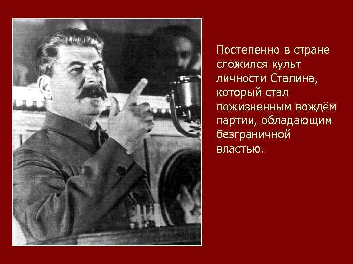 Постепенно в стране сложился культ личности Сталина, который стал пожизненным вождём партии, обладающим безграничной