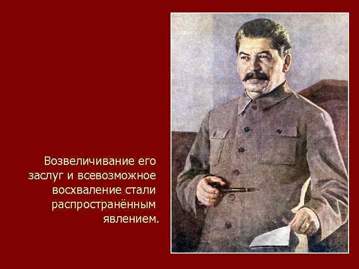 Возвеличивание его заслуг и всевозможное восхваление стали распространённым явлением. 
