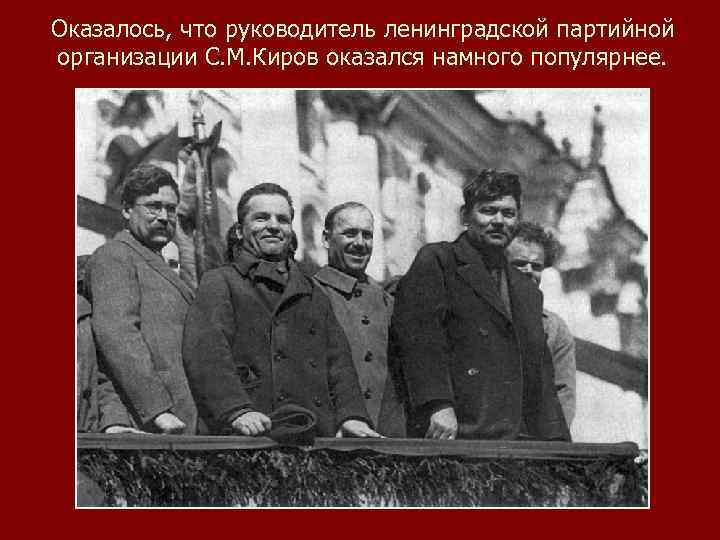 Оказалось, что руководитель ленинградской партийной организации С. М. Киров оказался намного популярнее. 