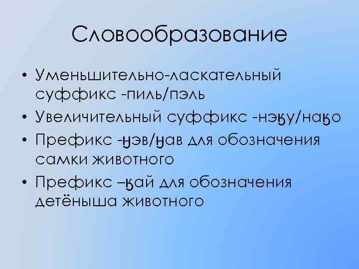 Словообразование • Уменьшительно-ласкательный суффикс -пиль/пэль • Увеличительный суффикс -нэӄу/наӄо • Префикс -ӈэв/ӈав для обозначения