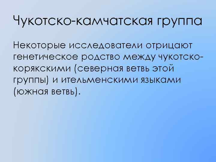 Чукотско-камчатская группа Некоторые исследователи отрицают генетическое родство между чукотскокорякскими (северная ветвь этой группы) и