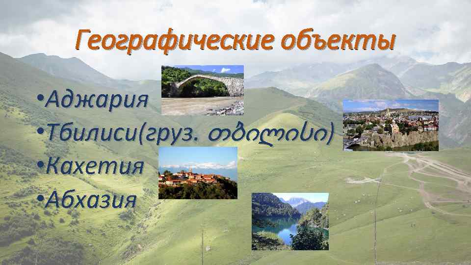 Географические объекты • Аджария • Тбилиси(груз. თბილისი ) • Кахетия • Абхазия 