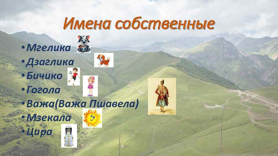 Имена собственные • Мгелика • Дзаглика • Бичико • Гогола • Важа(Важа Пшавела) •