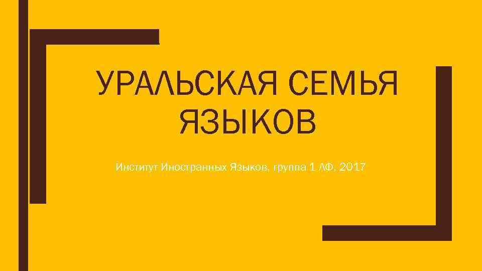 УРАЛЬСКАЯ СЕМЬЯ ЯЗЫКОВ Институт Иностранных Языков, группа 1 ЛФ, 2017 