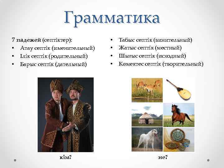 Грамматика 7 падежей (септіктер): • • • Атау септік (именительный) Ілік септік (родительный) Барыс