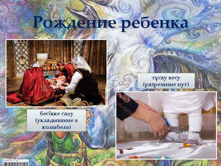 Рождение ребенка тұсау кесу (разрезание пут) бесікке салу (укладывание в колыбель) 