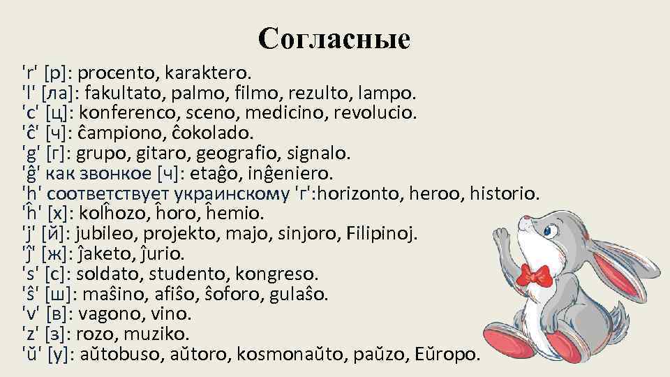Согласные 'r' [р]: procento, karaktero. 'l' [ла]: fakultato, palmo, filmo, rezulto, lampo. 'c' [ц]: