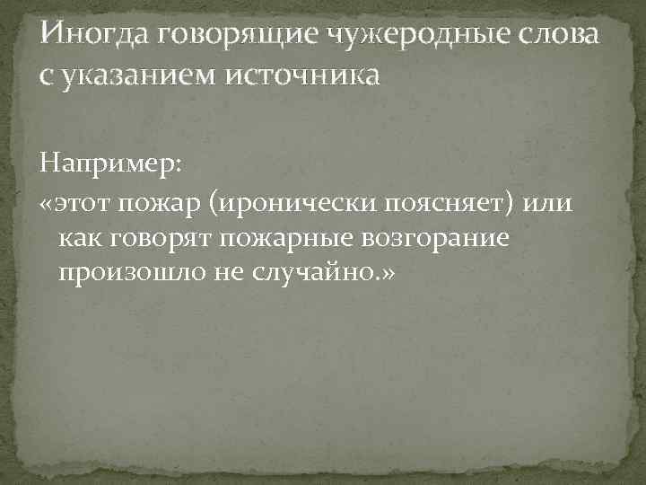 Иногда говорящие чужеродные слова с указанием источника Например: «этот пожар (иронически поясняет) или как