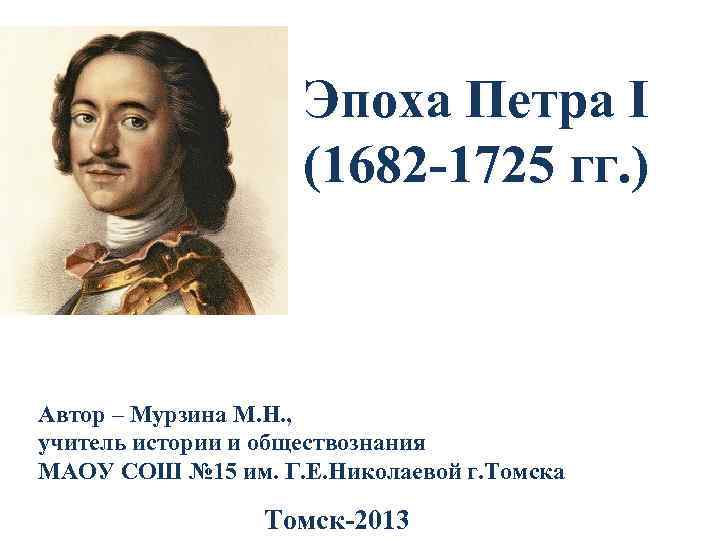 Эпоха Петра I (1682 -1725 гг. ) Автор – Мурзина М. Н. , учитель