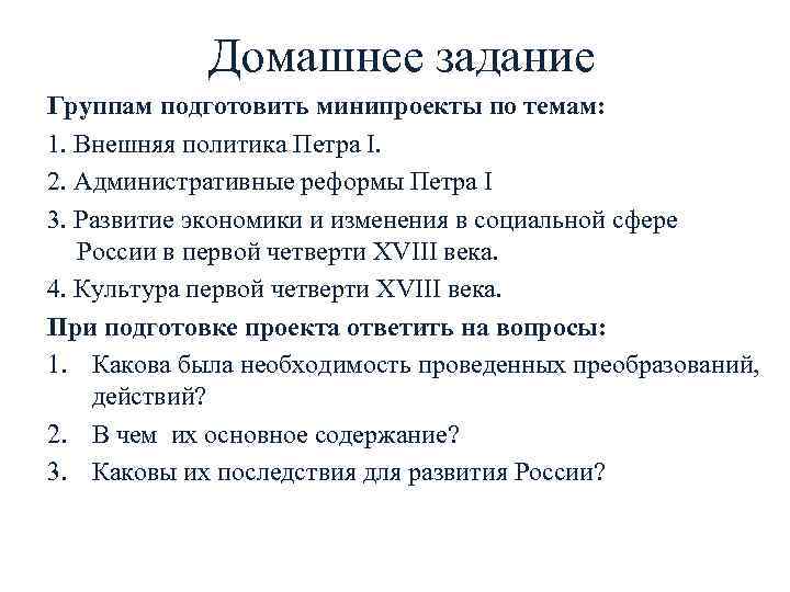 Домашнее задание Группам подготовить минипроекты по темам: 1. Внешняя политика Петра I. 2. Административные