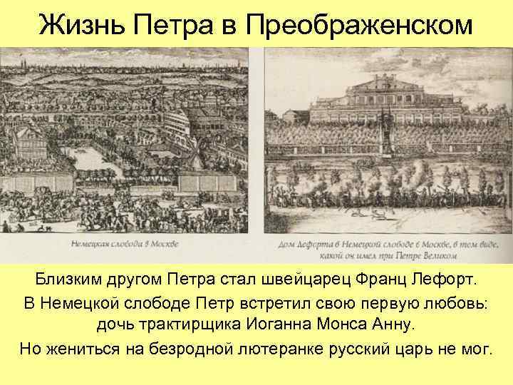 Жизнь Петра в Преображенском Близким другом Петра стал швейцарец Франц Лефорт. В Немецкой слободе
