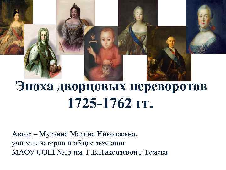 Эпоха дворцовых переворотов 1725 -1762 гг. Автор – Мурзина Марина Николаевна, учитель истории и