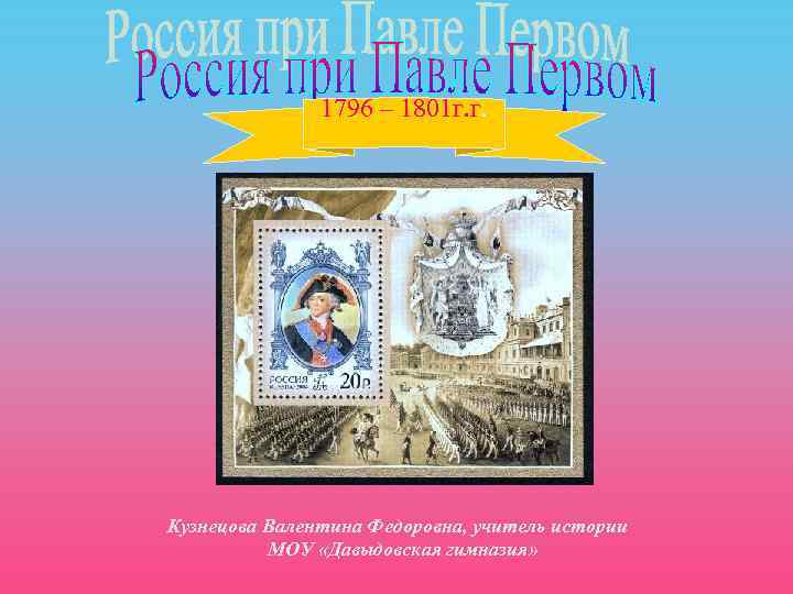 1796 – 1801 г. г. Кузнецова Валентина Федоровна, учитель истории МОУ «Давыдовская гимназия» 