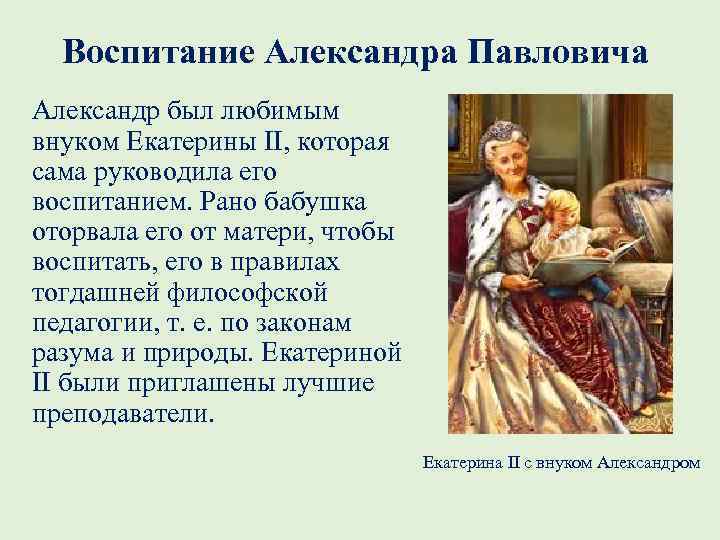 Воспитание Александра Павловича Александр был любимым внуком Екатерины II, которая сама руководила его воспитанием.