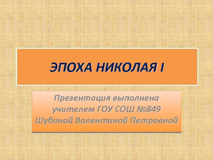 ЭПОХА НИКОЛАЯ I Презентация выполнена учителем ГОУ СОШ № 849 Шубиной Валентиной Петровной 