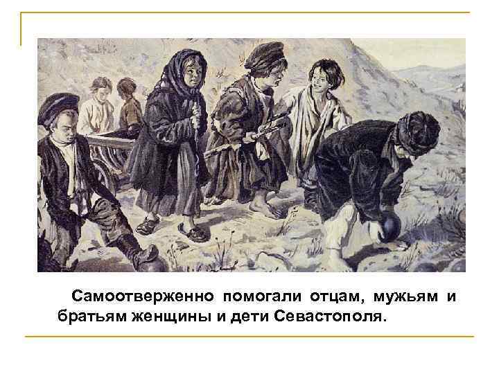 Самоотверженно помогали отцам, мужьям и братьям женщины и дети Севастополя. 