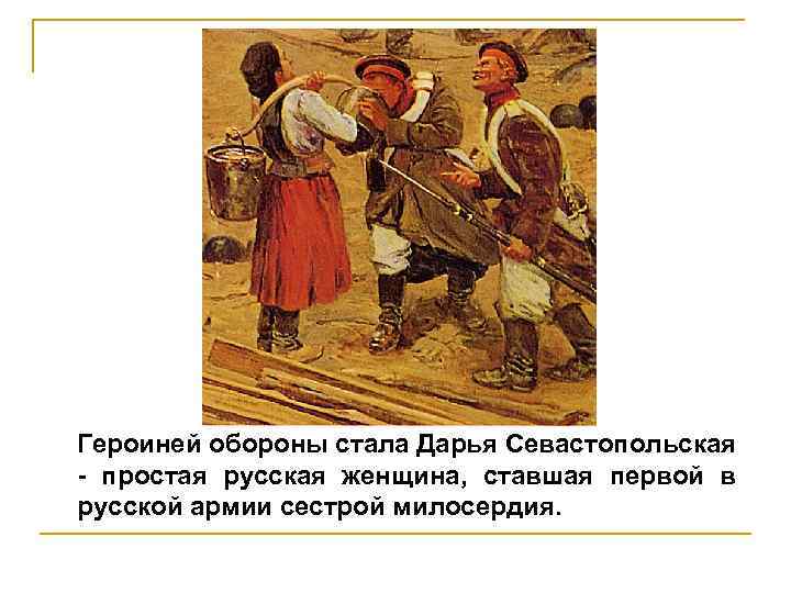 Героиней обороны стала Дарья Севастопольская - простая русская женщина, ставшая первой в русской армии