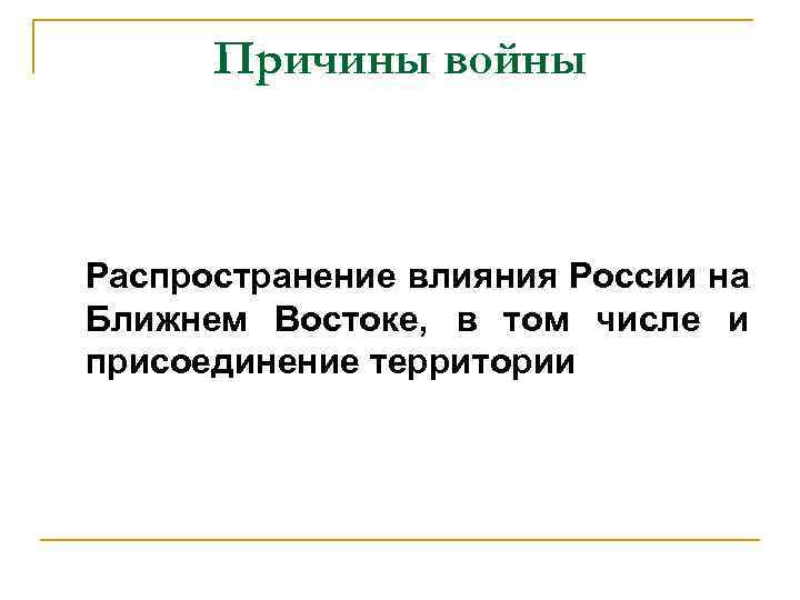 Причины войны Распространение влияния России на Ближнем Востоке, в том числе и присоединение территории