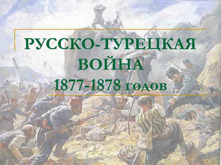 РУССКО-ТУРЕЦКАЯ ВОЙНА 1877 -1878 годов 