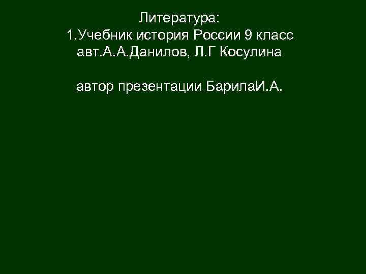 Литература: 1. Учебник история России 9 класс авт. А. А. Данилов, Л. Г Косулина