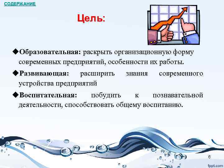 СОДЕРЖАНИЕ Цель: u. Образовательная: раскрыть организационную форму современных предприятий, особенности их работы. u. Развивающая: