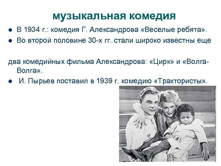 музыкальная комедия l l В 1934 г. : комедия Г. Александрова «Веселые ребята» .