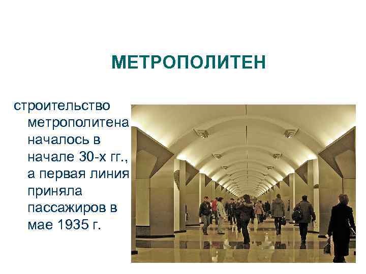 МЕТРОПОЛИТЕН строительство метрополитена началось в начале 30 -х гг. , а первая линия приняла