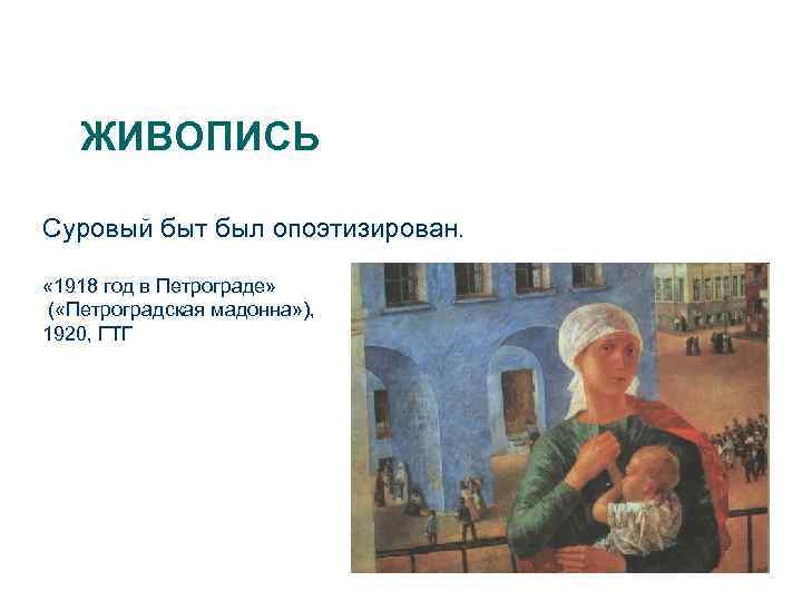 ЖИВОПИСЬ Суровый быт был опоэтизирован. « 1918 год в Петрограде» ( «Петроградская мадонна» ),