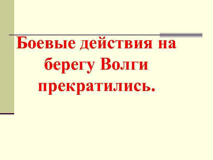 Боевые действия на берегу Волги прекратились. 