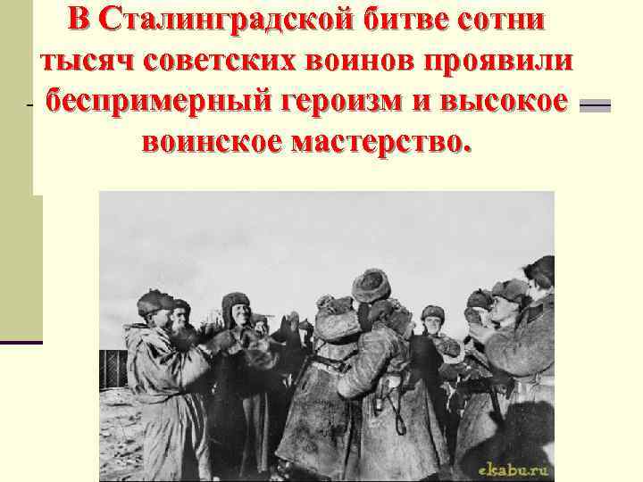 В Сталинградской битве сотни тысяч советских воинов проявили беспримерный героизм и высокое воинское мастерство.