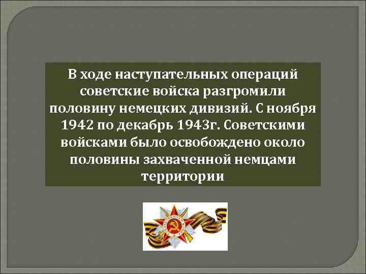 В ходе наступательных операций советские войска разгромили половину немецких дивизий. С ноября 1942 по
