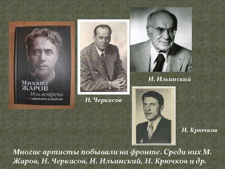 И. Ильинский Н. Черкасов Н. Крючков Многие артисты побывали на фронте. Среди них М.