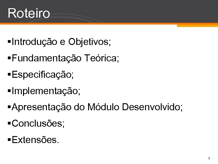 Roteiro §Introdução e Objetivos; §Fundamentação Teórica; §Especificação; §Implementação; §Apresentação do Módulo Desenvolvido; §Conclusões; §Extensões.