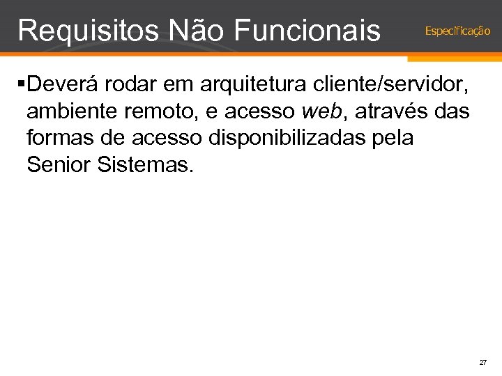 Requisitos Não Funcionais Especificação §Deverá rodar em arquitetura cliente/servidor, ambiente remoto, e acesso web,