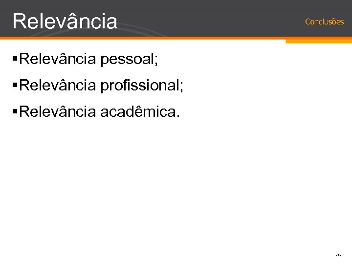 Relevância Conclusões §Relevância pessoal; §Relevância profissional; §Relevância acadêmica. 59 