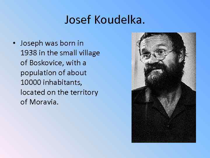 Josef Koudelka. • Joseph was born in 1938 in the small village of Boskovice,