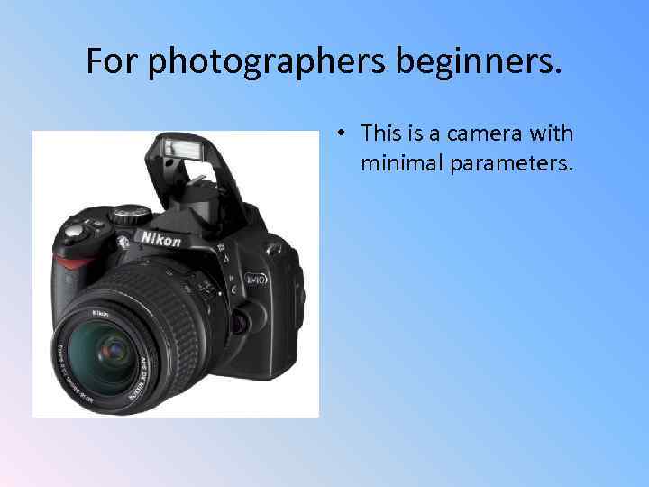 For photographers beginners. • This is a camera with minimal parameters. 