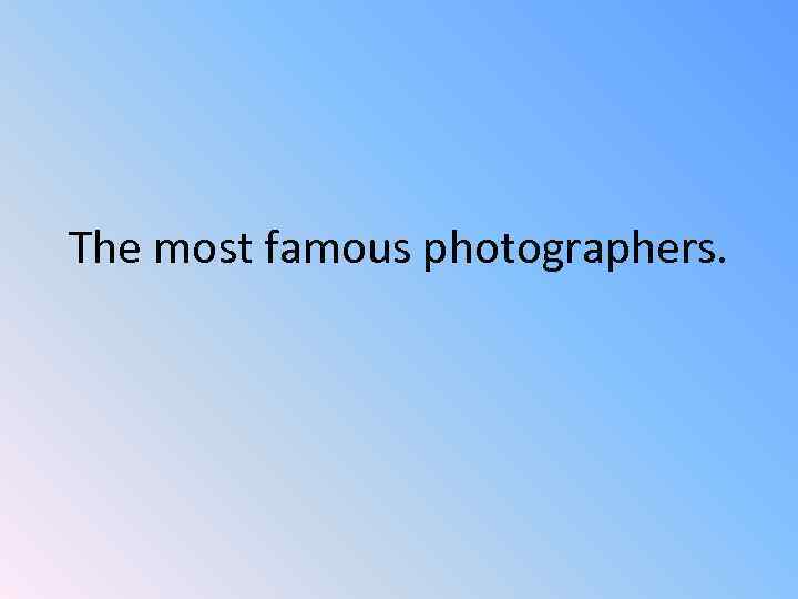 The most famous photographers. 