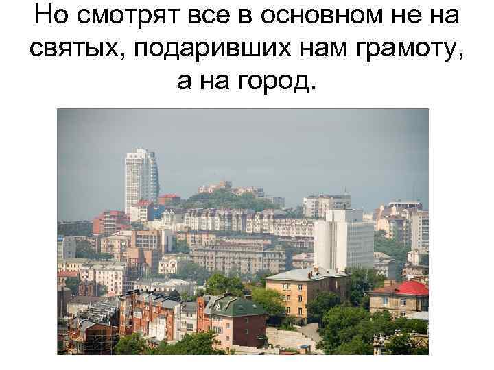 Но смотрят все в основном не на святых, подаривших нам грамоту, а на город.