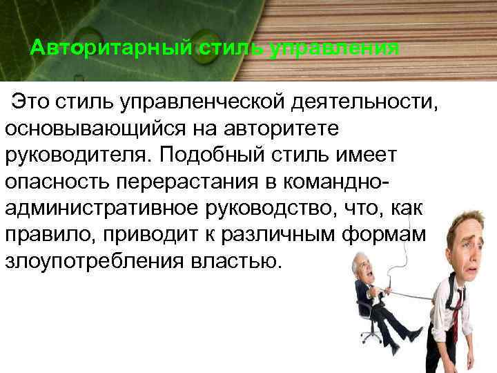 Авторитарный стиль управления Это стиль управленческой деятельности, основывающийся на авторитете руководителя. Подобный стиль имеет