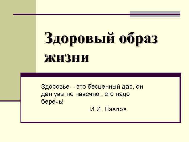 Здоровый образ жизни Здоровье – это бесценный дар, он дан увы не навечно ,